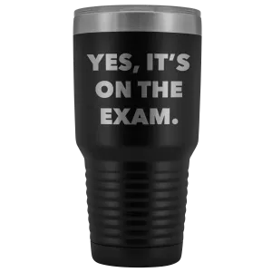 Funny Professor Tumbler College Professor Gift Yes it's on the Exam Metal Mug Double Wall Vacuum Insulated Hot Cold Travel Cup 30oz BPA Free